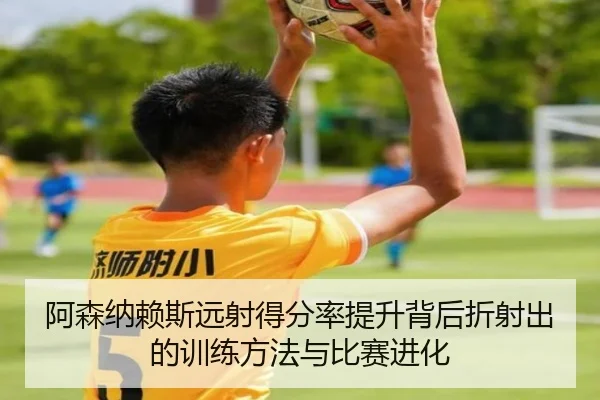 阿森纳赖斯远射得分率提升背后折射出的训练方法与比赛进化