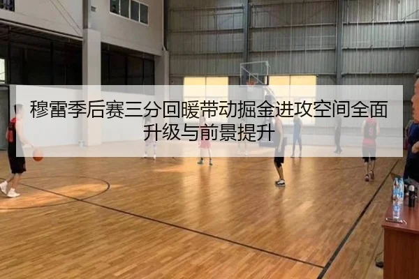 穆雷季后赛三分回暖带动掘金进攻空间全面升级与前景提升
